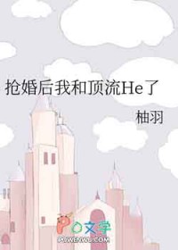 抢婚后我和顶流He了 抢婚后我和顶流He了
