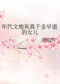 年代文炮灰真千金早逝的女儿 年代文炮灰真千金早逝的女儿