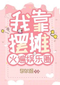 我靠摆摊火遍娱乐圈 我靠摆摊火遍娱乐圈