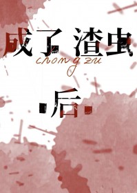 成了渣虫后 成了渣虫后