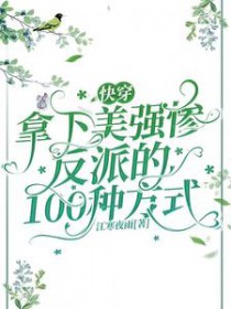 快穿:拿下美强惨反派的100种方式 快穿:拿下美强惨反派的100种方式