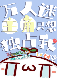 万人迷主角只想独占我(穿越) 万人迷主角只想独占我(穿越)
