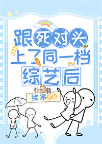 跟死对头上了同一档综艺后 跟死对头上了同一档综艺后