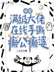 快穿,满级大佬在线手撕癫公癫婆 快穿,满级大佬在线手撕癫公癫婆